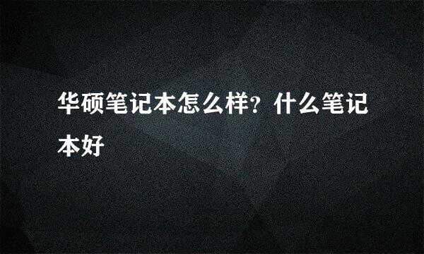 华硕笔记本怎么样？什么笔记本好