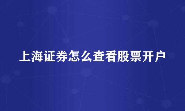 上海证券怎么查看股票开户