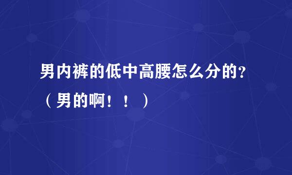 男内裤的低中高腰怎么分的?(男的啊!!)