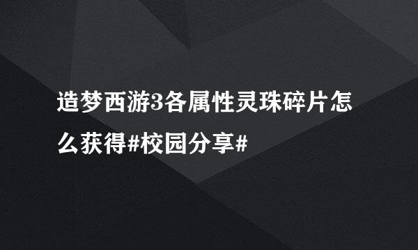 造梦西游3各属性灵珠碎片怎么获得#校园分享#