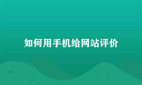 如何用手机给网站评价