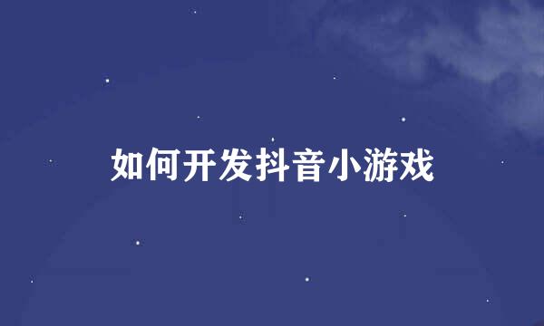 如何开发抖音小游戏