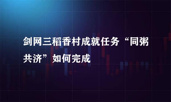 剑网三稻香村成就任务“同粥共济”如何完成