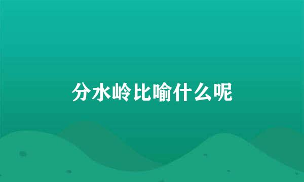 分水岭比喻什么呢