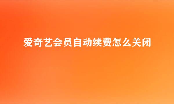 爱奇艺会员自动续费怎么关闭