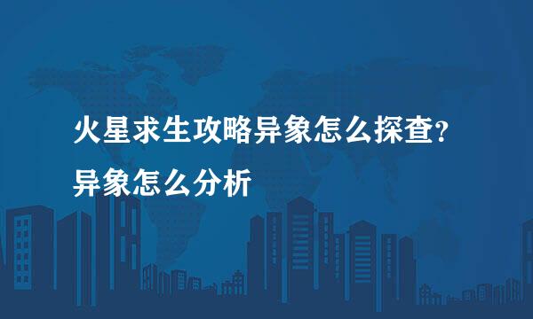 火星求生攻略异象怎么探查？异象怎么分析