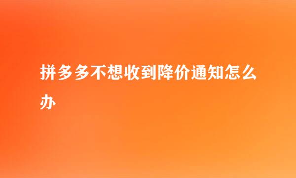 拼多多不想收到降价通知怎么办