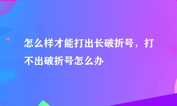 怎么样才能打出长破折号，打不出破折号怎么办