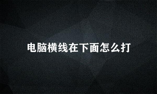电脑横线在下面怎么打