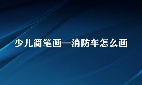 少儿简笔画—消防车怎么画