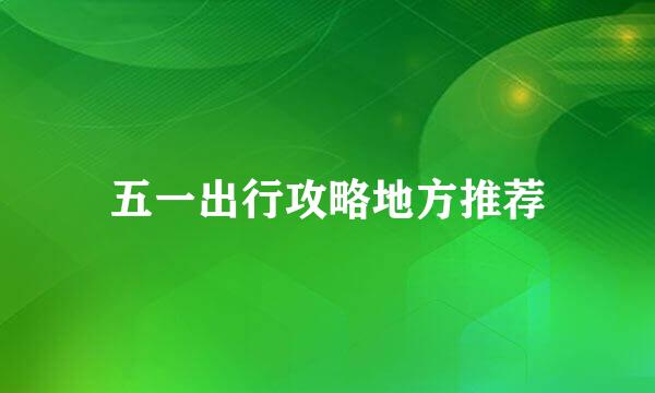 五一出行攻略地方推荐