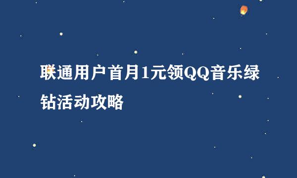 联通用户首月1元领QQ音乐绿钻活动攻略
