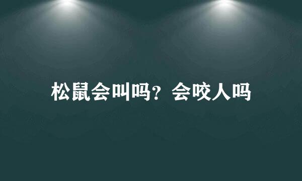 松鼠会叫吗？会咬人吗