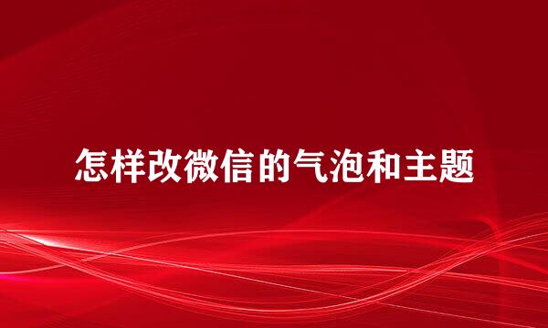 怎样改微信的气泡和主题