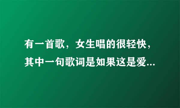 有一首歌，女生唱的很轻快，其中一句歌词是如果这是爱，如果还有爱.....