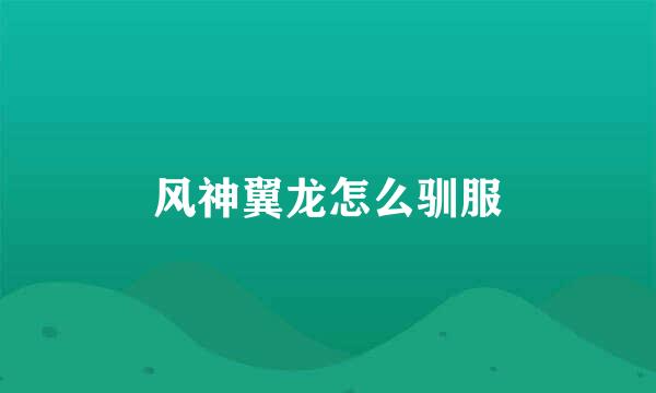 风神翼龙怎么驯服