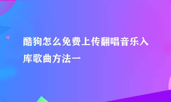 酷狗怎么免费上传翻唱音乐入库歌曲方法一