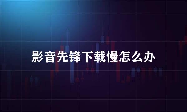 影音先锋下载慢怎么办