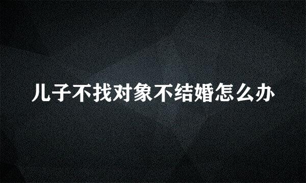 儿子不找对象不结婚怎么办