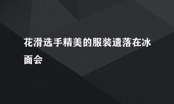 花滑选手精美的服装遗落在冰面会