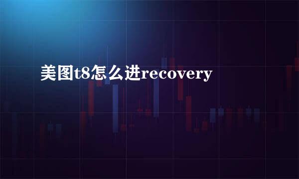 美图t8怎么进recovery