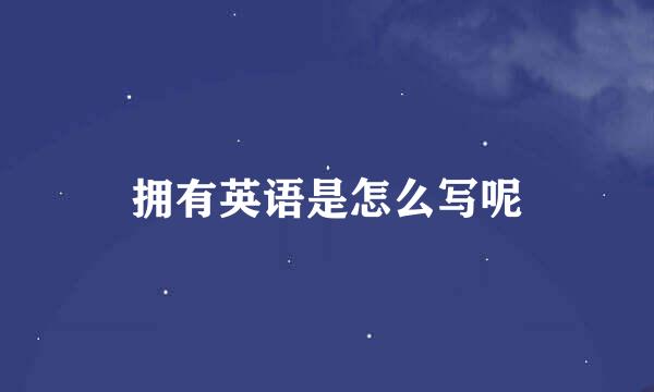 拥有英语是怎么写呢