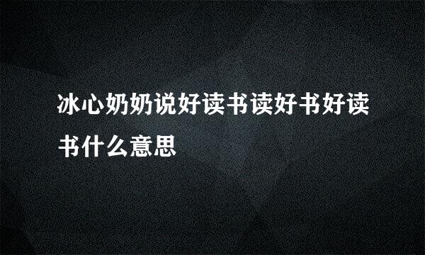 冰心奶奶说好读书读好书好读书什么意思