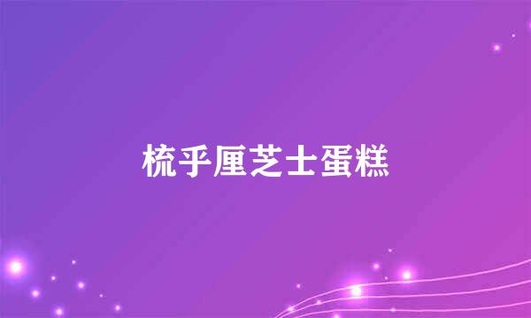 梳乎厘芝士蛋糕