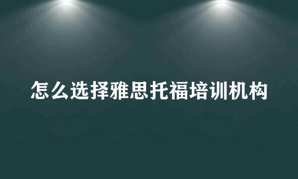 怎么选择雅思托福培训机构