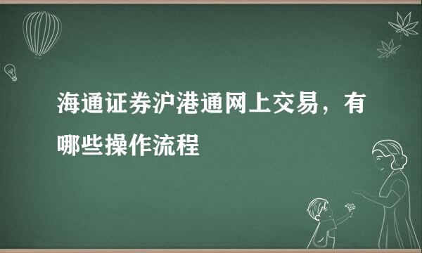 海通证券沪港通网上交易，有哪些操作流程