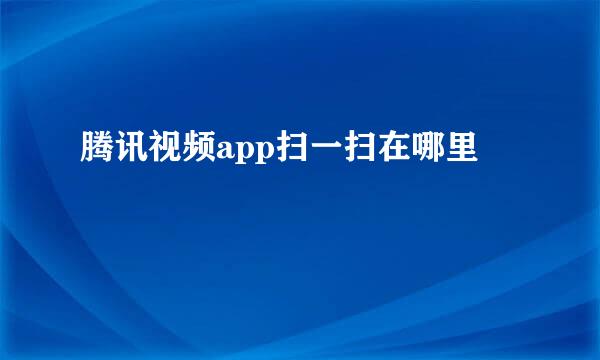 腾讯视频app扫一扫在哪里