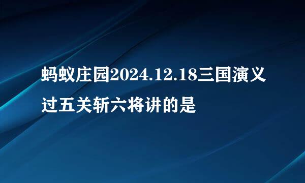 蚂蚁庄园2024.12.18三国演义过五关斩六将讲的是