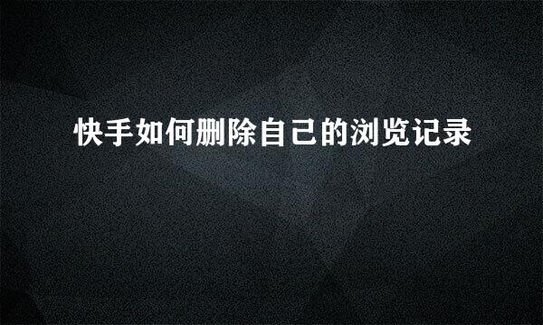 快手如何删除自己的浏览记录