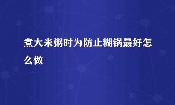 煮大米粥时为防止糊锅最好怎么做