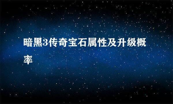 暗黑3传奇宝石属性及升级概率