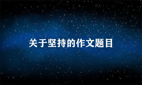 关于坚持的作文题目