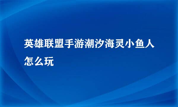 英雄联盟手游潮汐海灵小鱼人怎么玩