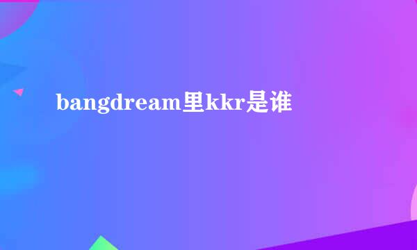 bangdream里kkr是谁