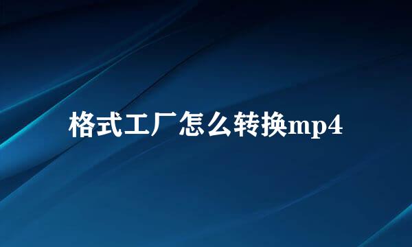 格式工厂怎么转换mp4