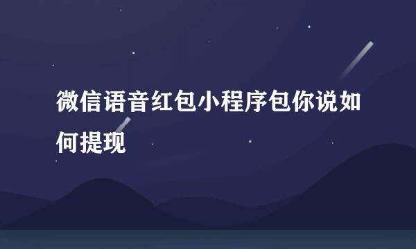 微信语音红包小程序包你说如何提现