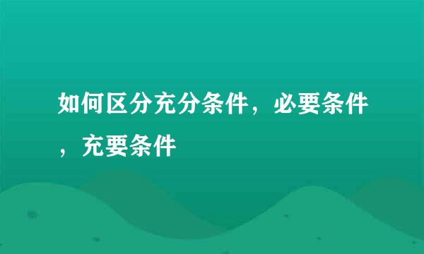 如何区分充分条件,必要条件,充要条件