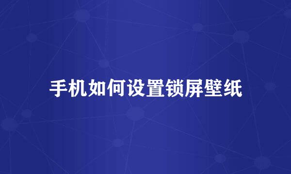 手机如何设置锁屏壁纸