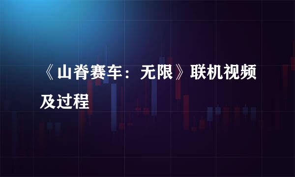 《山脊赛车：无限》联机视频及过程