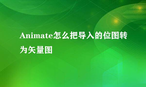 Animate怎么把导入的位图转为矢量图