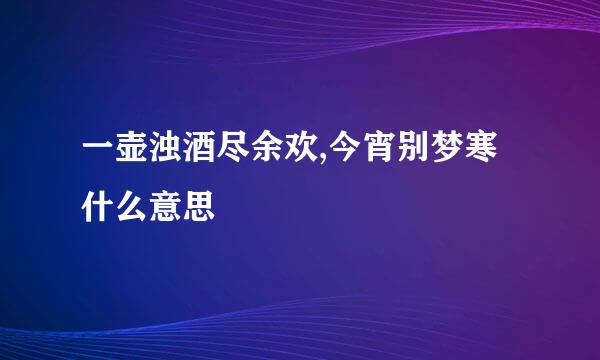 一壶浊酒尽余欢,今宵别梦寒什么意思
