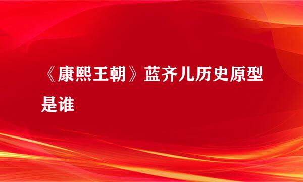 《康熙王朝》蓝齐儿历史原型是谁