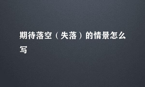 期待落空（失落）的情景怎么写