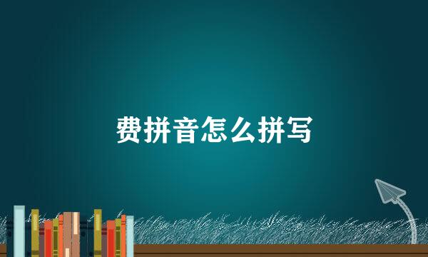 费拼音怎么拼写