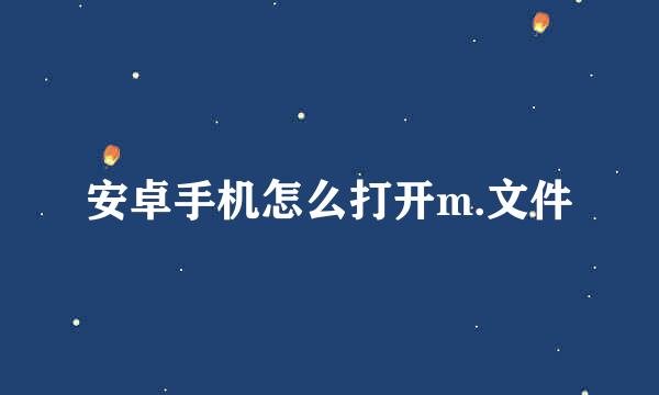 安卓手机怎么打开m.文件