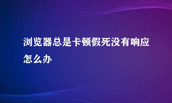 浏览器总是卡顿假死没有响应怎么办